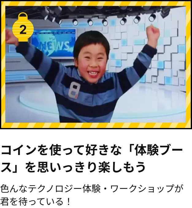 コインを使って好きな「体験ブース」を思いっきり楽しもう。色んなテクノロジー体験・ワークショップが君を待っている！