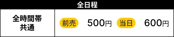 大人入場券 全日程・全時間帯共通：前売500円／当日600円